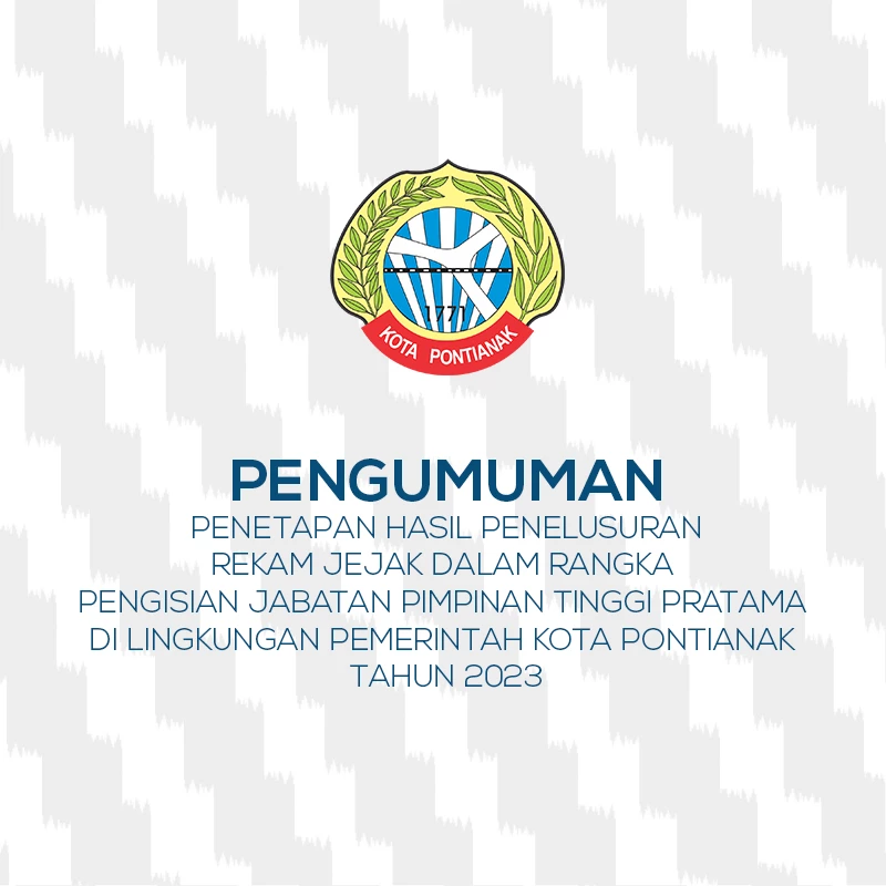 Pengumuman Penetapan Hasil Penelusuran Rekam Jejak Dalam Rangka Pengisian Jabatan Pimpinan Tinggi Pratama di Lingkungan Pemerintah Kota Pontianak Tahun 2023