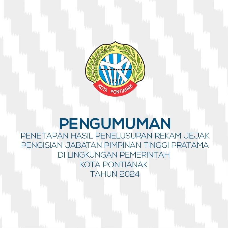 Pengumuman Penetapan Hasil Penulusuran Rekam Jejak Dalam Rangka Pengisian Jabatan Pimpinan Tinggi Pratama di Lingkungan Pemerintah Kota Pontianak Tahun 2024