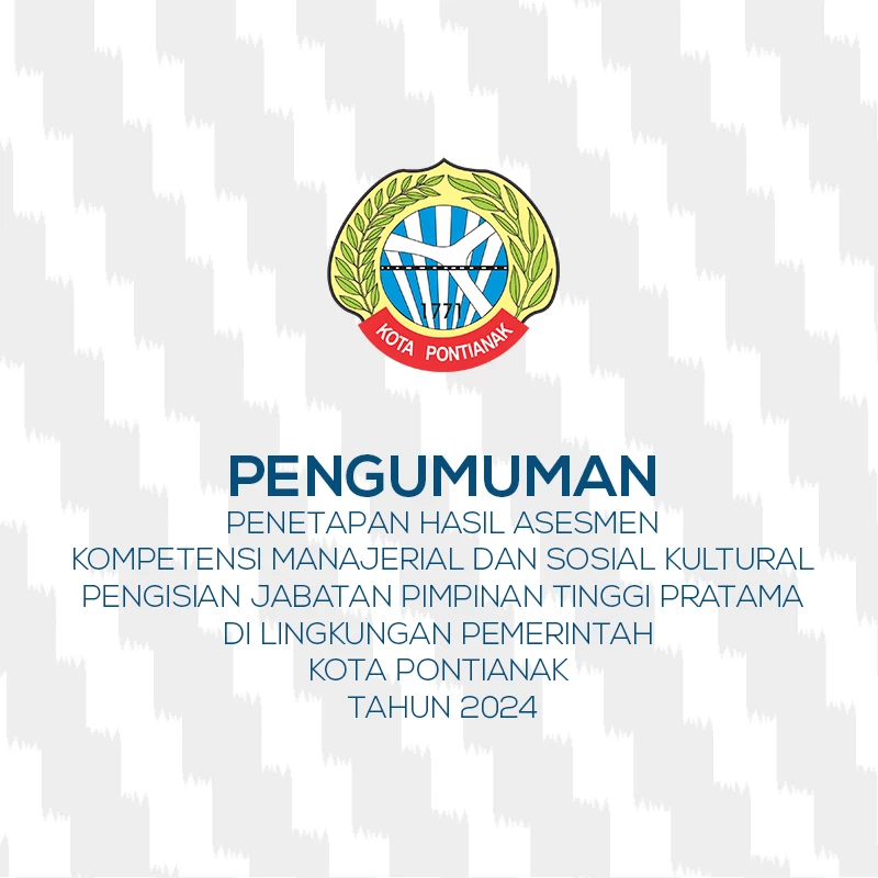 Pengumuman Penetapan Hasil Asesmen Kompetensi Manajerial Dan Sosial Kultural Dalam Rangka Pengisian Jabatan Pimpinan Tinggi Pratama di Lingkungan Pemerintah Kota Pontianak Tahun 2024