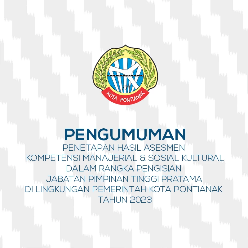 Pengumuman Penetapan Hasil Asesmen Kompetensi Manajerial & Sosial Kultural Dalam Rangka Pengisian Jabatan Pimpinan Tinggi Pratama di Lingkungan Pemerintah Kota Pontianak Tahun 2023